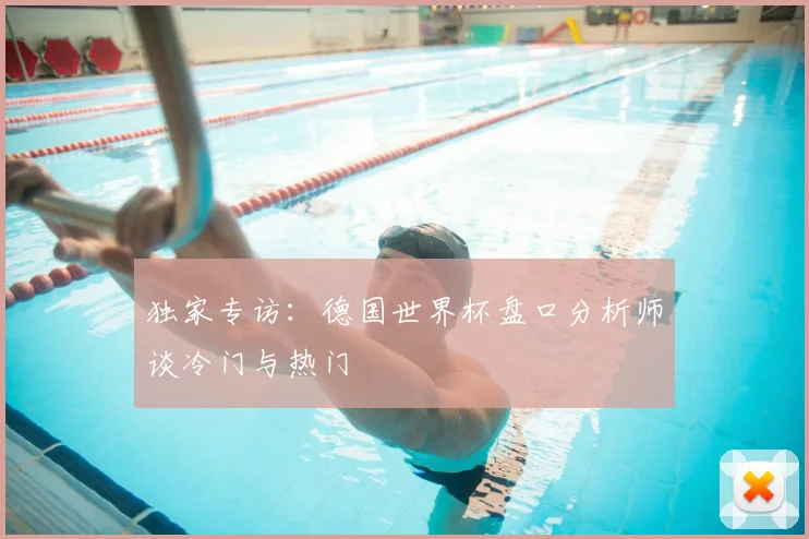 独家专访：德国世界杯盘口分析师谈冷门与热门