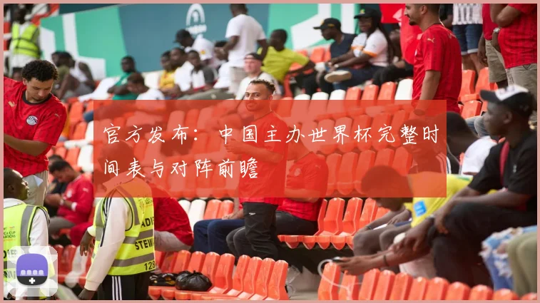 官方发布：中国主办世界杯完整时间表与对阵前瞻