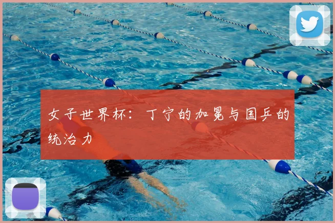女子世界杯：丁宁的加冕与国乒的统治力