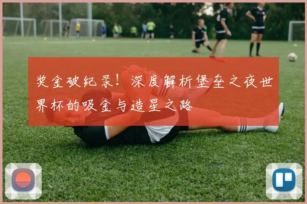 奖金破纪录！深度解析堡垒之夜世界杯的吸金与造星之路
