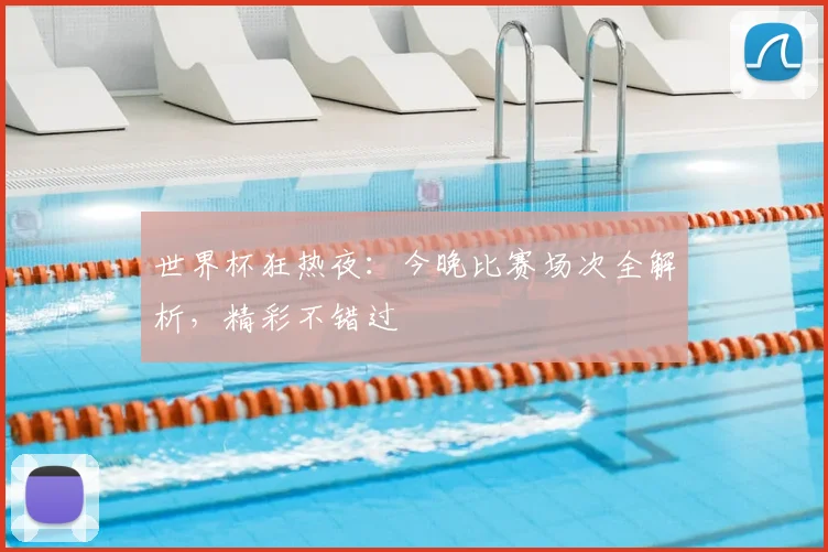 世界杯狂热夜:今晚比赛场次全解析,精彩不错过