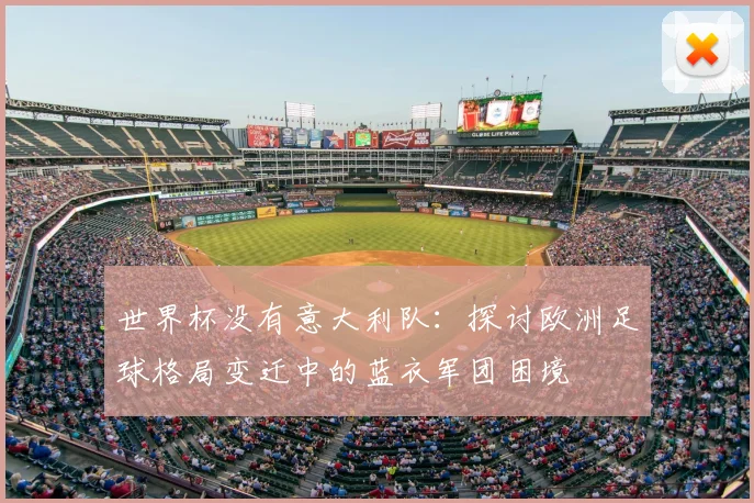 世界杯没有意大利队：探讨欧洲足球格局变迁中的蓝衣军团困境