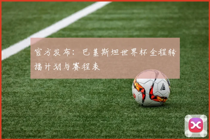 官方发布：巴基斯坦世界杯全程转播计划与赛程表
