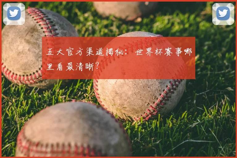 五大官方渠道揭秘：世界杯赛事哪里看最清晰？