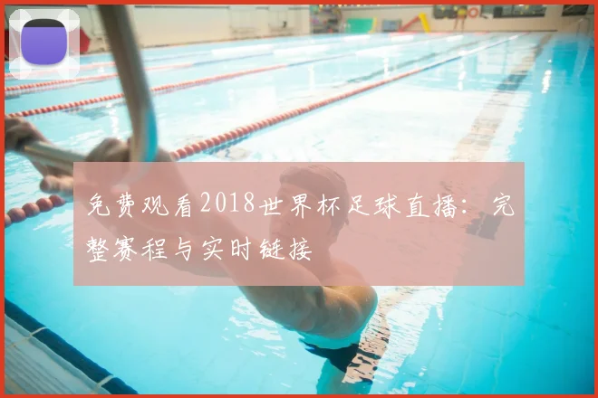 免费观看2018世界杯足球直播:完整赛程与实时链接