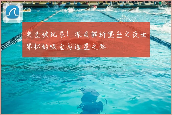 奖金破纪录！深度解析堡垒之夜世界杯的吸金与造星之路