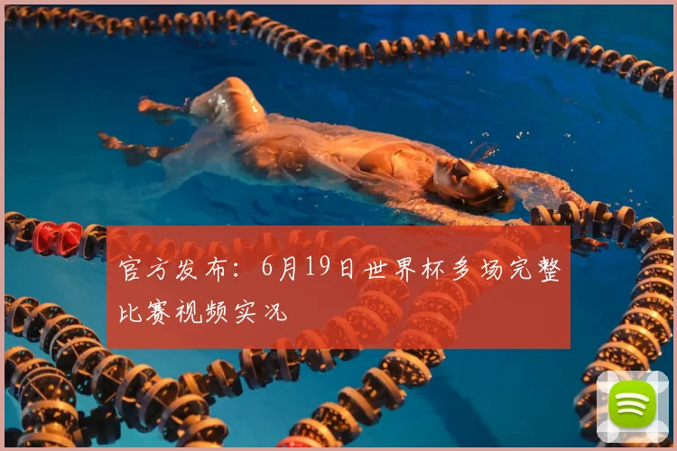 官方发布：6月19日世界杯多场完整比赛视频实况