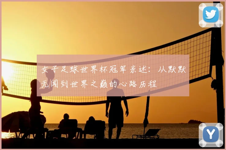 女子足球世界杯冠军亲述：从默默无闻到世界之巅的心路历程