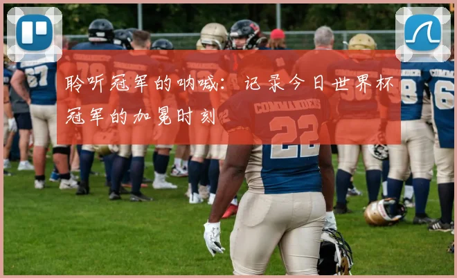 聆听冠军的呐喊:记录今日世界杯冠军的加冕时刻