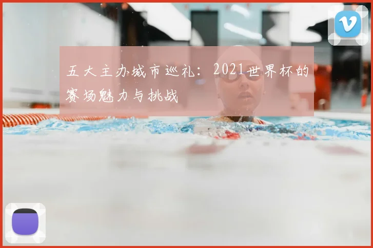 五大主办城市巡礼：2021世界杯的赛场魅力与挑战