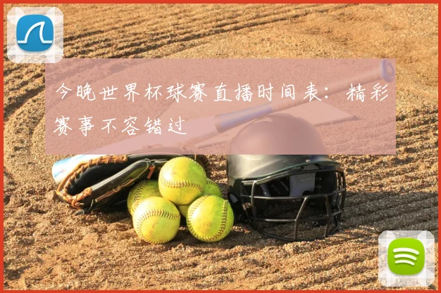今晚世界杯球赛直播时间表：精彩赛事不容错过