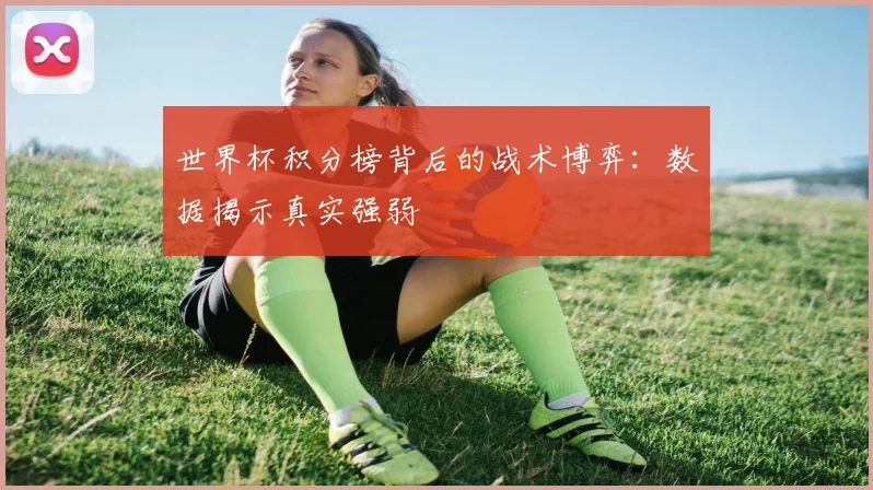 世界杯积分榜背后的战术博弈：数据揭示真实强弱