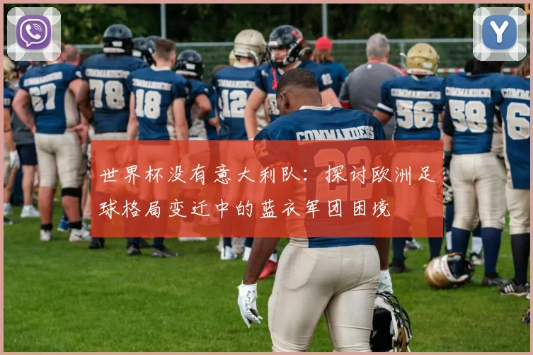 世界杯没有意大利队：探讨欧洲足球格局变迁中的蓝衣军团困境