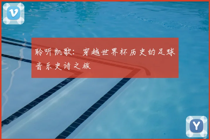聆听凯歌:穿越世界杯历史的足球音乐史诗之旅