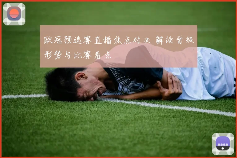 欧冠预选赛直播焦点对决 解读晋级形势与比赛看点