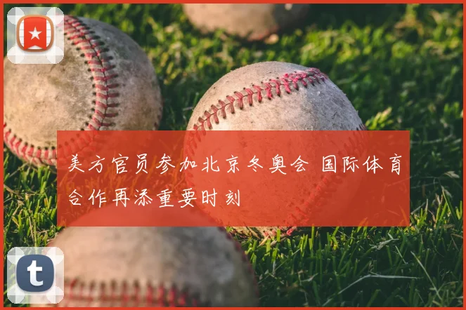 美方官员参加北京冬奥会 国际体育合作再添重要时刻