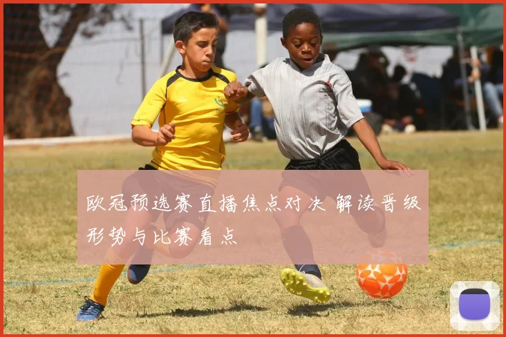 欧冠预选赛直播焦点对决 解读晋级形势与比赛看点