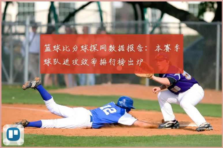 篮球比分球探网数据报告：本赛季球队进攻效率排行榜出炉