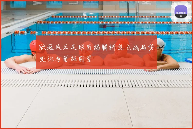 欧冠风云足球直播解析焦点战局势变化与晋级前景