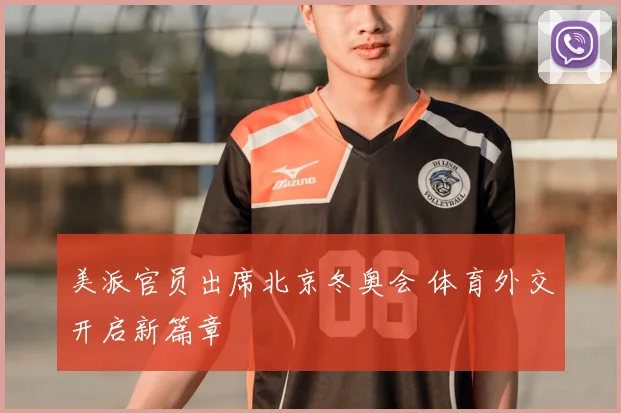 美派官员出席北京冬奥会 体育外交开启新篇章