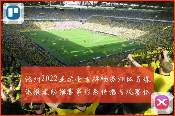 杭州2022亚运会吉祥物亮相体育媒体报道助推赛事形象传播与观赛体验