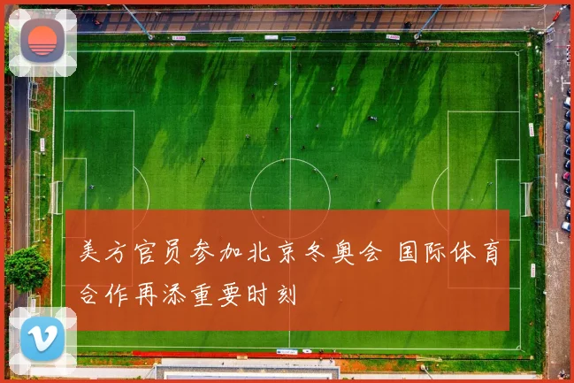 美方官员参加北京冬奥会 国际体育合作再添重要时刻