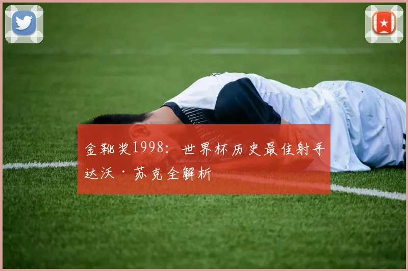 金靴奖1998：世界杯历史最佳射手达沃·苏克全解析