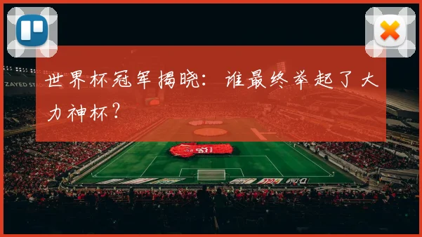 世界杯冠军揭晓：谁最终举起了大力神杯？