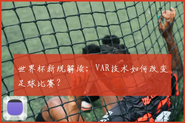 世界杯新规解读：VAR技术如何改变足球比赛？