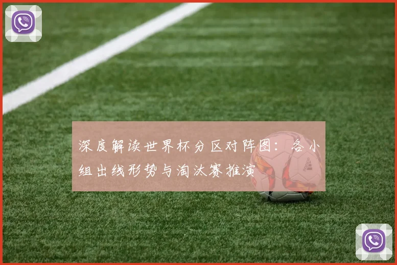 深度解读世界杯分区对阵图：各小组出线形势与淘汰赛推演